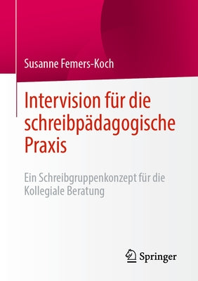 Intervision Für Die Schreibpädagogische Praxis: Ein Schreibgruppenkonzept Für Die Kollegiale Beratung by Femers-Koch, Susanne