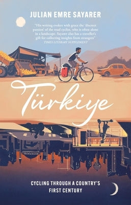 Turkiye: Cycling Through a Country's First Century by Sayarer, Julian