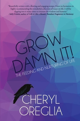 Grow Damn It!: The Feeding and Nurturing of Life by Oreglia, Cheryl