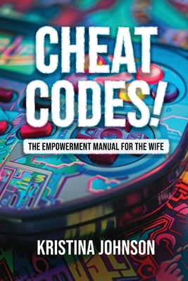 Cheat Codes The Empowerment Manual for the Wife by Johnson, Kristina