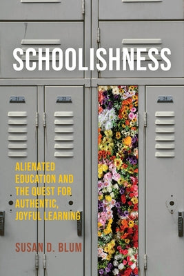 Schoolishness: Alienated Education and the Quest for Authentic, Joyful Learning by Blum, Susan D.