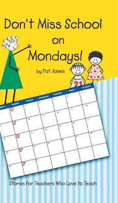 Don't Miss School on Mondays!: Stories for Teachers Who Love to Teach by Pat James