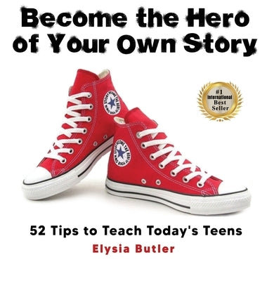 Become the Hero of Your Own Story: 52 Tips to Teach Today's Teens by Butler, Elysia
