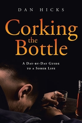 Corking the Bottle: A Day-by-Day Guide to a Sober Life by Hicks, Dan