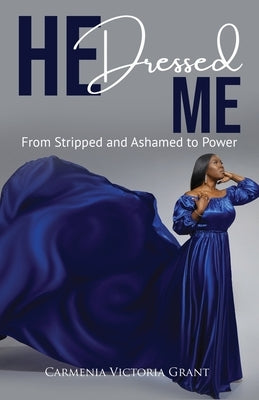 HE Dressed Me: From Stripped and Ashamed to Power by Grant, Carmenia V. V.