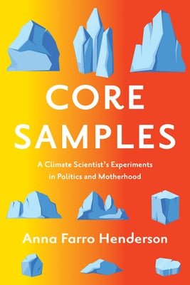 Core Samples: A Climate Scientist's Experiments in Politics and Motherhood by Henderson, Anna Farro