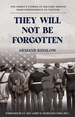 They Will Not Be Forgotten: One Family's Stories of Military Service from Independence to Vietnam by Kinslow, Armand