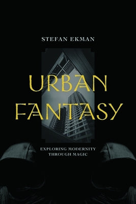 Urban Fantasy: Exploring Modernity Through Magic by Ekman, Stefan
