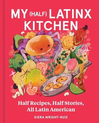 My (Half) Latinx Kitchen: Half Recipes, Half Stories, All Latin American by Wright-Ruiz, Kiera