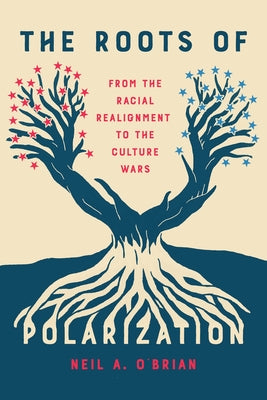 The Roots of Polarization: From the Racial Realignment to the Culture Wars by O'Brian, Neil A.