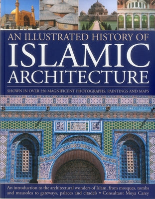 An Illustrated History of Islamic Architecture: An Introduction to the Architectural Wonders of Islam, from Mosques, Tombs and Mausolea to Gateways, P by Carey, Moya