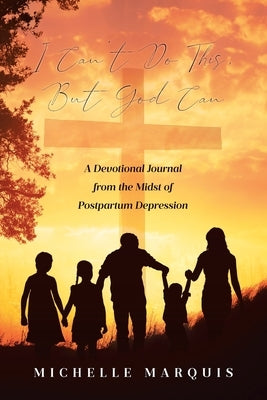 I Can't Do This, But God Can: A Devotional Journal from the Midst of Postpartum Depression by Marquis, Michelle