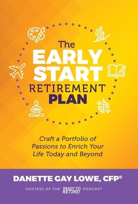 The Early Start Retirement Plan: Craft a Portfolio of Passions to Enrich Your Life Today and Beyond by Lowe, Danette Gay