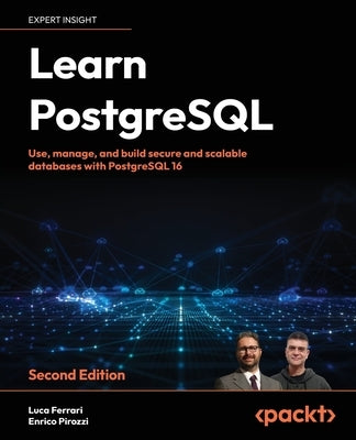 Learn PostgreSQL - Second Edition: Use, manage and build secure and scalable databases with PostgreSQL 16 by Ferrari, Luca