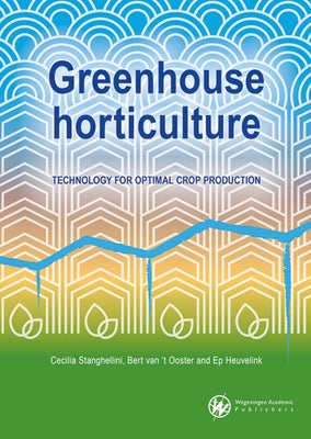 Greenhouse Horticulture: Technology for Optimal Crop Production by Stanghellini, Cecilia