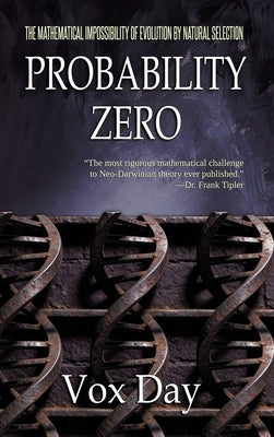 Probability Zero: The Mathematical Impossibility of the Theory of Evolution by Natural Selection by Day, Vox