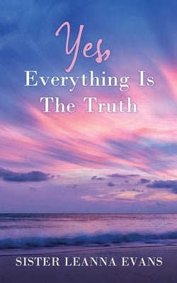 Yes, Everything Is the Truth by Evans, Sister Leanna