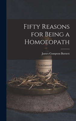 Fifty Reasons for Being a Homoeopath by Burnett, James Compton