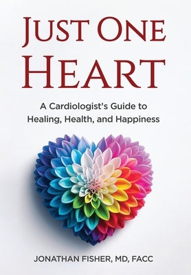 Just One Heart: A Cardiologist's Guide to Healing, Health, and Happiness by Fisher, Jonathan