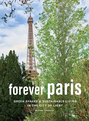 Forever Paris: Green Spaces & Sustainable Living in the City of Light by Arnaud, Michel