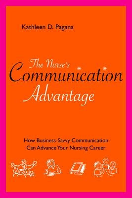 The Nurse's Communication Advantage: How Business Savvy Communication Can Advance Your Nursing Career by Pagana, Kathleen D.