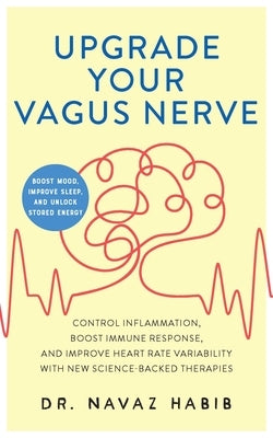 Upgrade Your Vagus Nerve: Control Inflammation, Boost Immune Response, and Improve Heart Rate Variability with New Science-Backed Therapies (Boo by Habib, Navaz