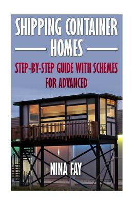 Shipping Container Homes: Step-by-Step Guide with Schemes For Advanced by Fay, Nina