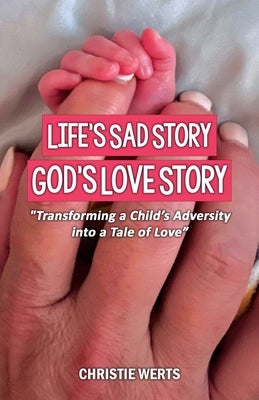 Life's Sad Story, God's Love Story: "Transforming a Child's Adversity into a Tale of Love" by Werts, Christie