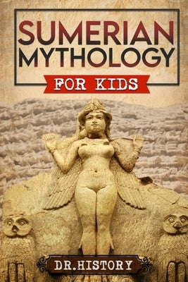 Sumerian Mythology: Enchanting Ancient History and the Most Influential Events of Sumerian Mythology for Kids by Dr History