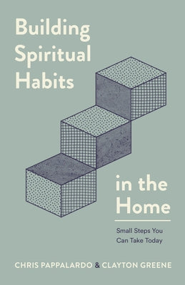 Building Spiritual Habits in the Home: Small Steps You Can Take Today by Pappalardo, Chris