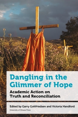 Dangling in the Glimmer of Hope: Academic Action on Truth and Reconciliation by Gottfriedson, Garry