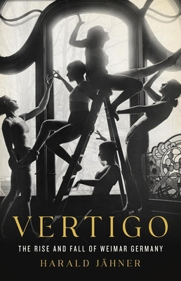 Vertigo: The Rise and Fall of Weimar Germany by J&#195;&#164;hner, Harald