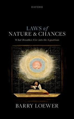 Laws of Nature and Chances: What Breathes Fire Into the Equations by Loewer, Barry