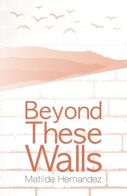 Beyond These Walls by Hernandez, Matilde
