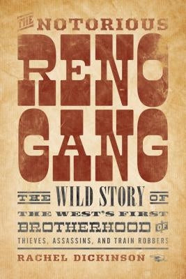 The Notorious Reno Gang: The Wild Story of the West's First Brotherhood of Thieves, Assassins, and Train Robbers by Dickinson, Rachel