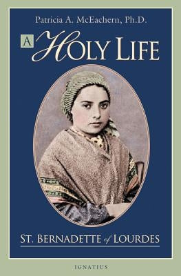 A Holy Life: The Writings of St. Bernadette by McEachern, Patricia A.