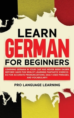 Learn German for Beginners: Learning German in Your Car Has Never Been Easier Before! Have Fun Whilst Learning Fantastic Exercises for Accurate Pr by Learning, Pro Language