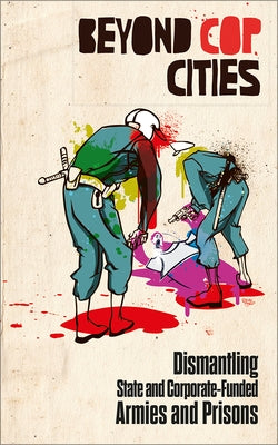 Beyond Cop Cities: Dismantling State and Corporate-Funded Armies and Prisons by James, Joy