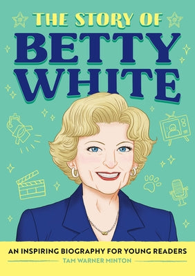 The Story of Betty White: An Inspiring Biography for Young Readers by Minton, Tam