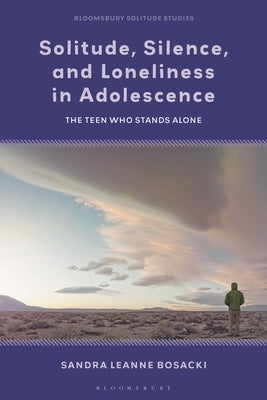 Solitude, Silence and Loneliness in Adolescence: The Teen who Stands Alone by Bosacki, Sandra Leanne