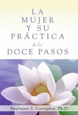 La Mujer Y Su Practica de Los Doce Pasos (a Woman's Way Through the Twelve Steps by Covington, Stephanie S.