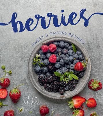 Berries: Sweet & Savory Recipes by Cross, Eliza