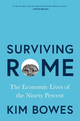 Surviving Rome: The Economic Lives of the Ninety Percent by Bowes, Kim
