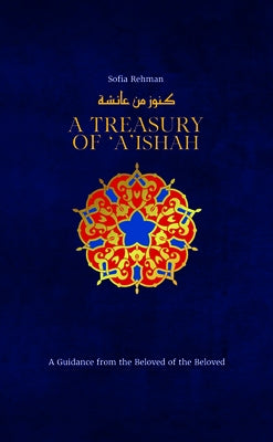 A Treasury of 'A'ishah: A Guidance from the Beloved of the Beloved by Rehman, Sofia