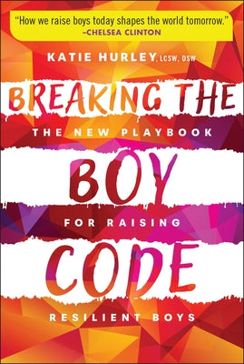 Breaking the Boy Code: The New Playbook for Raising Resilient Boys by Hurley, Katie