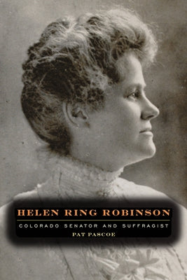 Helen Ring Robinson: Colorado Senator and Suffragist by Pascoe, Pat