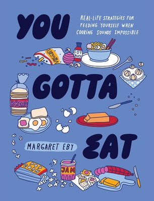You Gotta Eat: Real-Life Strategies for Feeding Yourself When Cooking Feels Impossible by Eby, Margaret