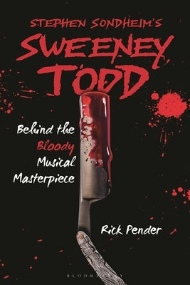Stephen Sondheim's Sweeney Todd: Behind the Bloody Musical Masterpiece by Pender, Rick
