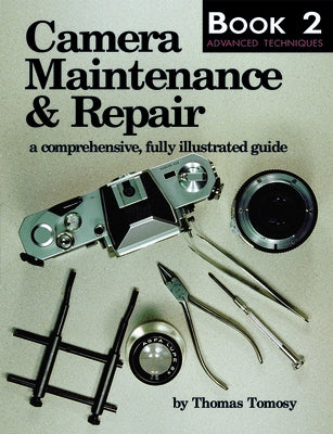 Camera Maintenance & Repair, Book 2: Advanced Techniques: A Comprehensive, Fully Illustrated Guide by Tomosy, Thomas