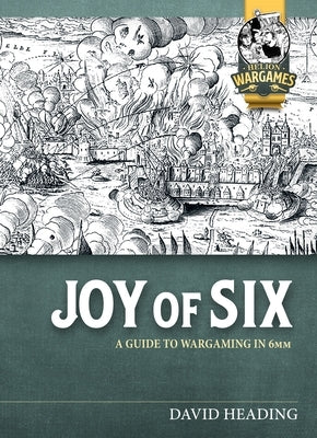 Joy of Six: A Guide to Wargaming in 6mm by Heading, David